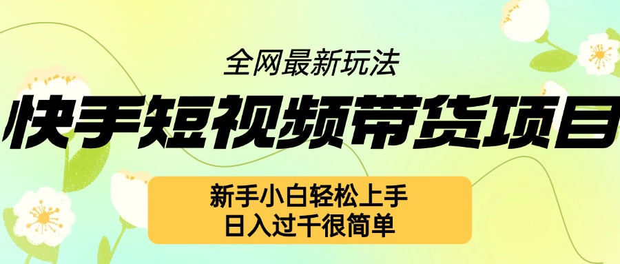 快手短視頻帶貨項目最新玩法，新手小白輕松上手，日入幾張很簡單【揭秘】