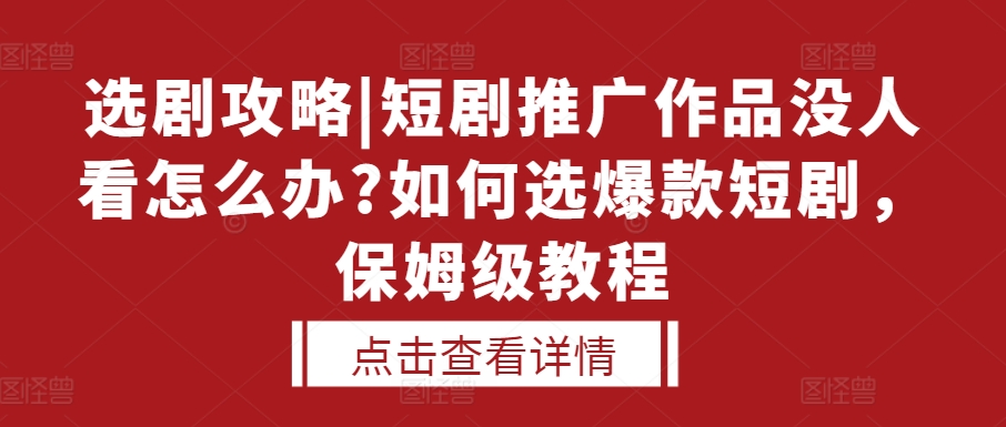 選劇攻略|短劇推廣作品沒人看怎么辦?如何選爆款短劇，保姆級教程