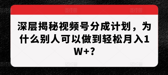 深層揭秘視頻號(hào)分成計(jì)劃，為什么別人可以做到輕松月入1W+?