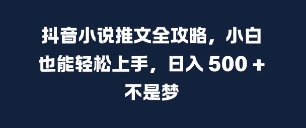 抖音小說推文全攻略，小白也能輕松上手，日入 5張+ 不是夢【揭秘】