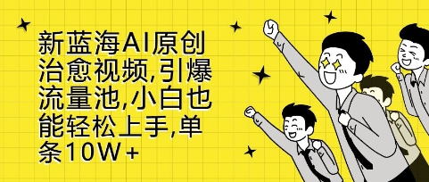 新藍(lán)海AI原創(chuàng)治愈視頻，引爆流量池，小白也能輕松上手，篇篇10W+【揭秘】