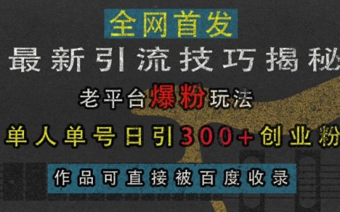 揭秘最新引流技巧：老平臺爆粉玩法助力單人單號日增300+創(chuàng)業(yè)粉，作品快速被百度收錄