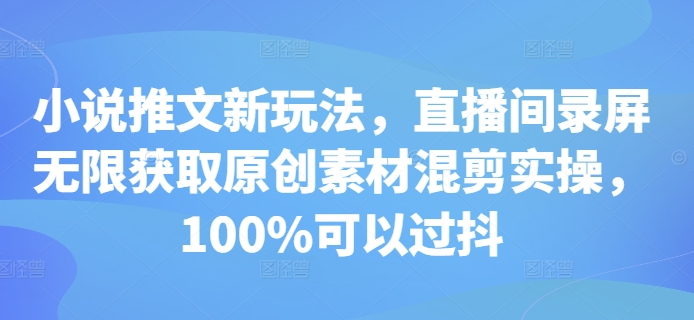 小說推文新玩法，直播間錄屏無限獲取原創素材混剪實操，100%可以過抖