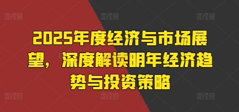 2025年度經(jīng)濟與市場展望，深度解讀明年經(jīng)濟趨勢與投資策略