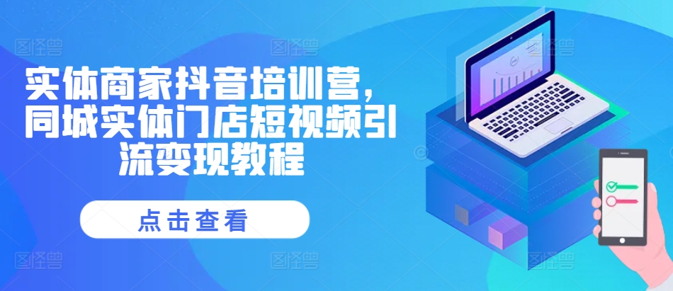 實體商家抖音培訓營，同城實體門店短視頻引流變現教程