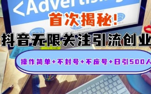 首次揭秘：抖音無限關注引流創業技巧，操作簡單、不封號、不廢號，每日輕松引入500粉絲【揭秘】