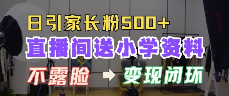 直播間送小學資料，每天引流家長粉500+，變現閉環模式【揭秘】