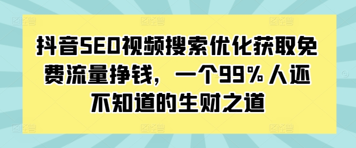 抖音SEO視頻搜索優化獲取免費流量掙錢，一個99%人還不知道的生財之道
