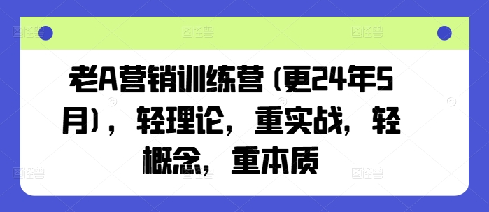 老A營銷訓練營(更24年11月)，輕理論，重實戰，輕概念，重本質
