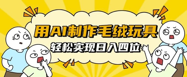 用AI制作毛絨玩具，輕松實現日入四位數【揭秘】