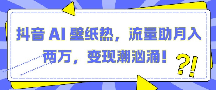 抖音 AI 壁紙熱，流量助月入兩W，變現潮洶涌【揭秘】
