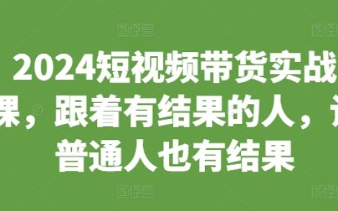 2024年短視頻帶貨實(shí)戰(zhàn)教程，跟隨成功人士，助力普通人實(shí)現(xiàn)帶貨目標(biāo)