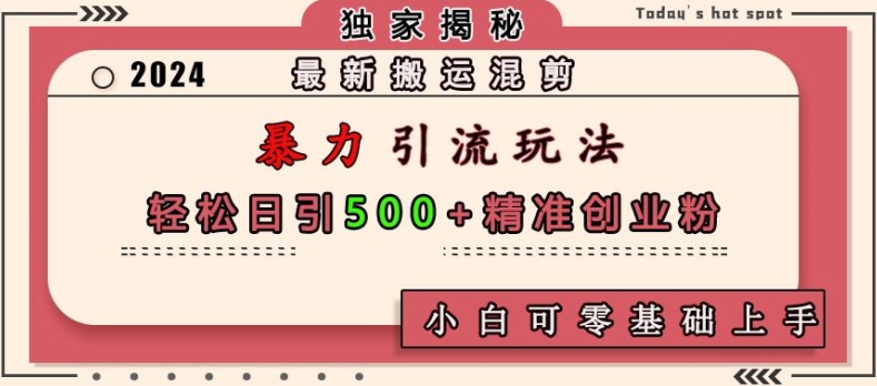 最新搬運混剪暴力引流玩法，輕松日引500+精準創業粉，小白可零基礎上手