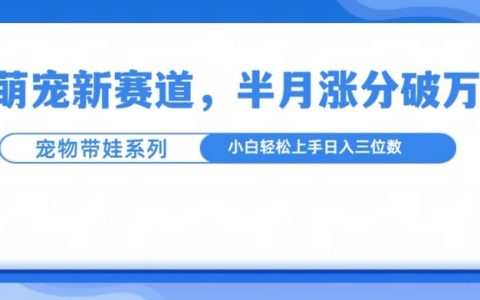 萌寵新賽道：萌寵帶娃模式，半月漲粉超10萬，小白輕松上手【揭秘】