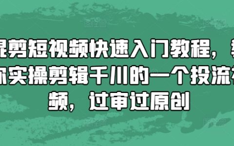 混剪短視頻快速上手教程，教你實(shí)際操作剪輯千川投放視頻，輕松通過審核與原創(chuàng)保護(hù)