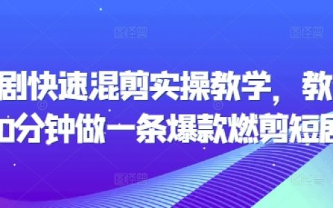 20分鐘速成教程：手把手教你制作爆款燃剪短劇，掌握快速混剪實操技巧