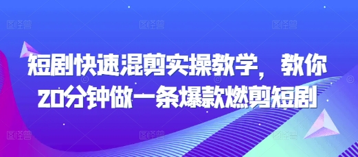 短劇快速混剪實操教學，教你20分鐘做一條爆款燃剪短劇
