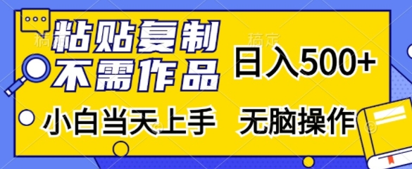 粘貼復(fù)制，無需作品，日入500+，小白當(dāng)天上手，無腦操作