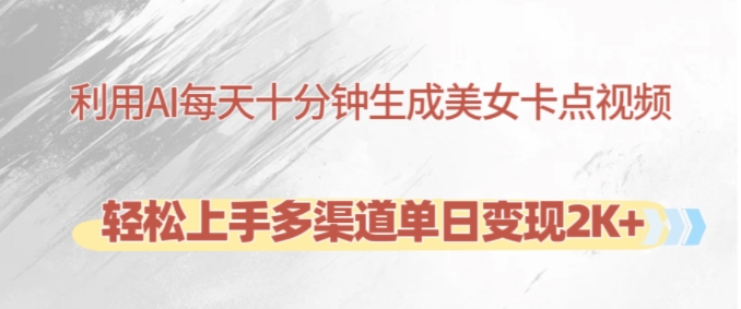 利用AI每天十分鐘制作美女卡點視頻，輕松上手多渠道單日變現(xiàn)2K+