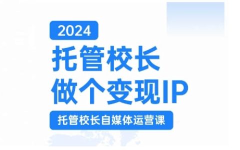 2024年托管校長打造變現IP，托管校長自媒體運營課程，通過短視頻實現校區利潤翻倍