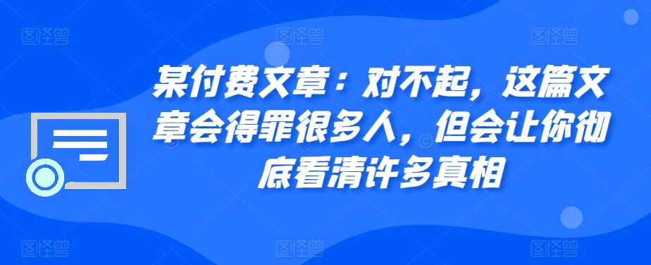 某付費(fèi)文章：對(duì)不起，這篇文章會(huì)得罪很多人，但會(huì)讓你徹底看清許多真相