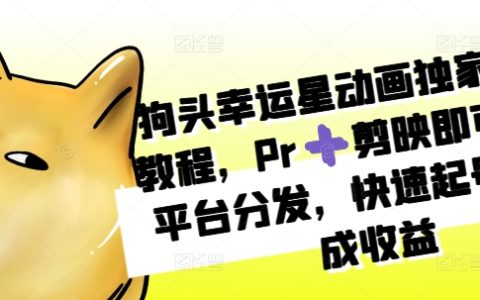 狗頭幸運星動畫制作教程：使用Pr和剪映實現多平臺分發，快速起號獲取收益