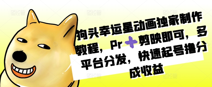 狗頭幸運(yùn)星動(dòng)畫(huà)制作教程：使用Pr和剪映實(shí)現(xiàn)多平臺(tái)分發(fā)，快速起號(hào)獲取收益