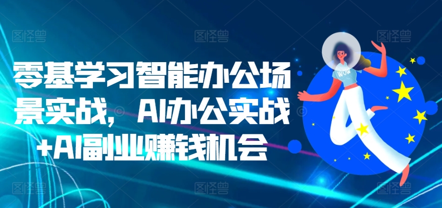 零基礎(chǔ)入門智能辦公實(shí)戰(zhàn)：AI辦公應(yīng)用與副業(yè)賺錢新機(jī)遇