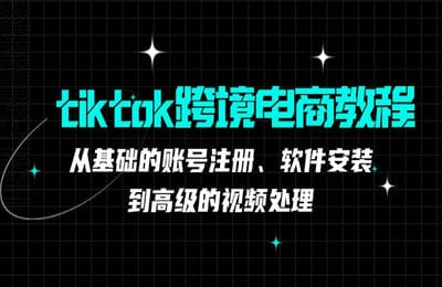 三人行資源網-tiktok跨境電商教程：從基礎的賬號注冊、軟件安裝，到高級的視頻處理【36節課】