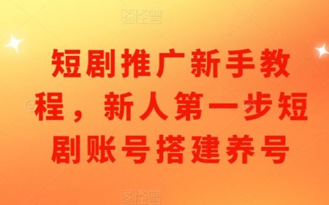 短劇推廣入門指南：新手如何一步步搭建與養號短劇賬號
