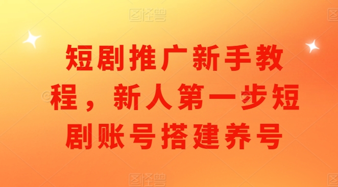 短劇推廣新手教程，新人第一步短劇賬號搭建養號
