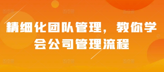 精細(xì)化團(tuán)隊(duì)管理，教你學(xué)會(huì)公司管理流程