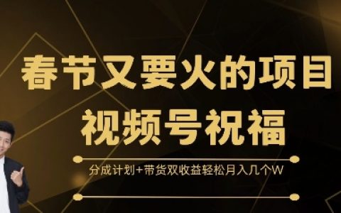 春節熱門視頻號祝福項目：分成計劃與帶貨雙收益模式，輕松月入數萬元【實戰解析】