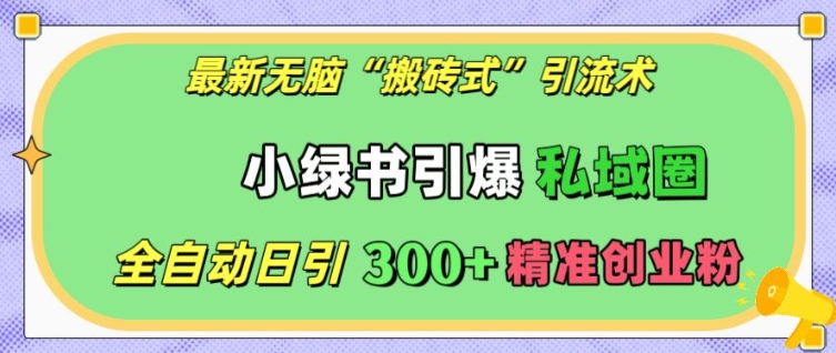 最新無腦“搬磚式”引流術，小綠書引爆私域圈，全自動日引300+精準創業粉【揭秘】