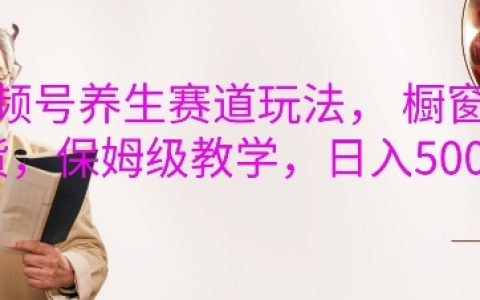 養生視頻號運營攻略，櫥窗帶貨實操教程，每日收益輕松破五位數指南