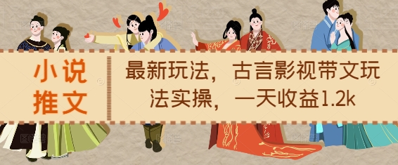 小說推文最新玩法，古言影視帶文玩法實(shí)操，一天收益1.2k