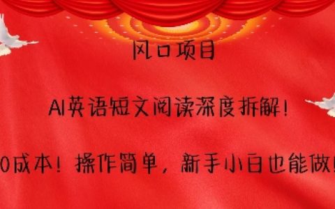 抓住風口項目，AI助力英語短文閱讀深度解析，無需成本，操作簡便，新手小白輕松上手