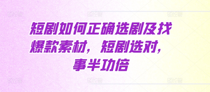 短劇如何正確選劇及找爆款素材，短劇選對，事半功倍