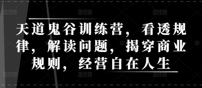 天道鬼谷訓練營，看透規律，解讀問題，揭穿商業規則，經營自在人生