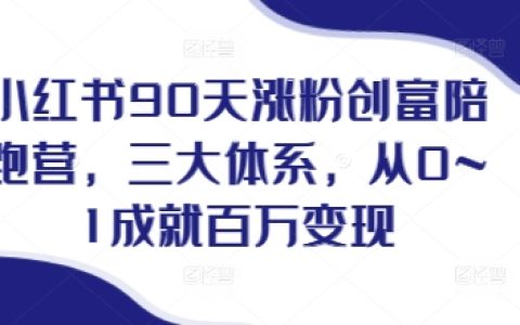 小紅書90天快速漲粉創(chuàng)富計劃，三大體系助你從零到百萬收益，實現(xiàn)終極變現(xiàn)目標