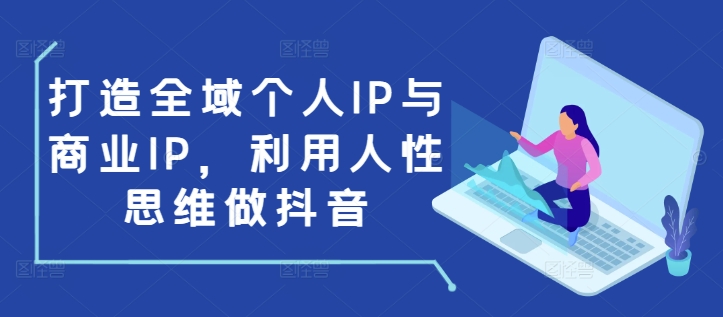 打造全域個(gè)人IP與商業(yè)IP，利用人性思維做抖音