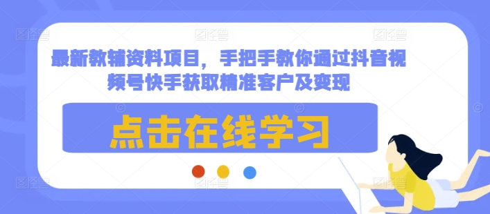 最新教輔資料項目，手把手教你通過抖音視頻號快手獲取精準客戶及變現