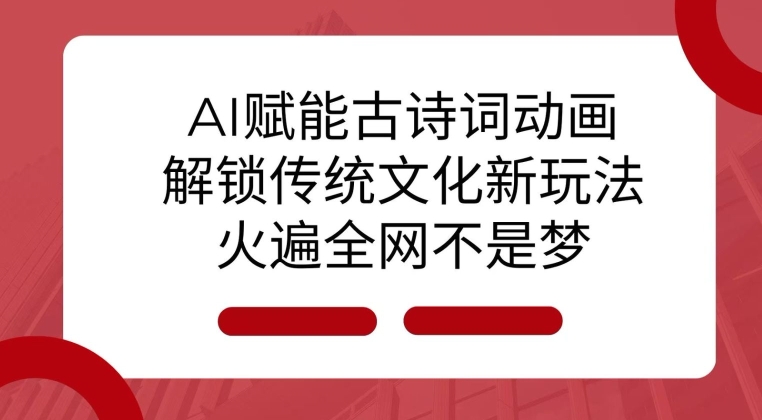 AI 賦能古詩詞動畫：解鎖傳統文化新玩法，火遍全網不是夢!