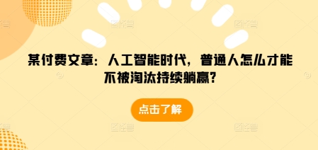 某付費文章：人工智能時代，普通人怎么才能不被淘汰持續躺贏?