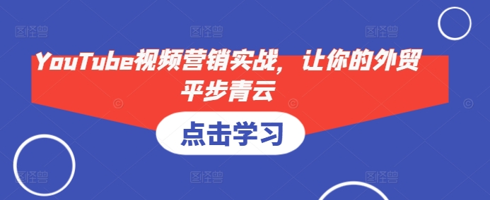 YouTube視頻營銷實戰(zhàn)，讓你的外貿(mào)平步青云