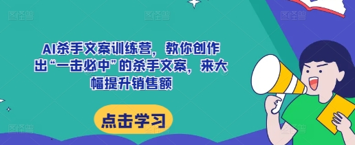 AI殺手文案訓練營，教你創作出“一擊必中”的殺手文案，來大幅提升銷售額