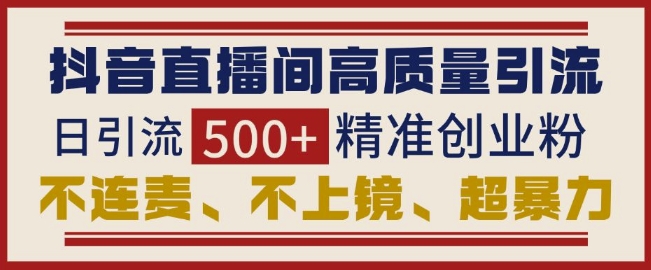 抖音直播間引流創(chuàng)業(yè)粉，無需連麥、不用上鏡、超暴力，日引流500+高質(zhì)量精準(zhǔn)創(chuàng)業(yè)粉