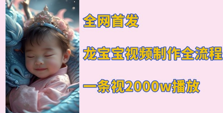 全網首發，龍寶寶視頻制作教程，一條視頻2000w播放