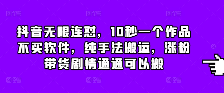 抖音無限連懟，10秒一個(gè)作品不買軟件，純手法搬運(yùn)，漲粉帶貨劇情通通可以搬