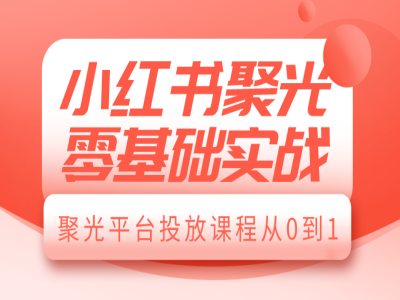 小紅書聚光零基礎實戰，聚光平臺投放課程從0到1